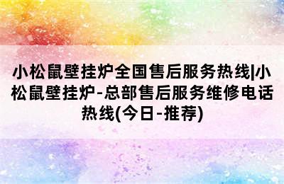 小松鼠壁挂炉全国售后服务热线|小松鼠壁挂炉-总部售后服务维修电话热线(今日-推荐)